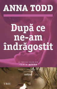 Title: Dupa ce ne-am îndragostit. Al treilea volum din seria After, Author: Anna Todd