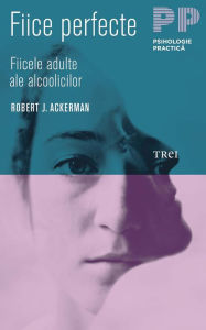 Title: Fiice perfecte: Fiicele adulte ale alcoolicilor, Author: Robert J. Ackerman