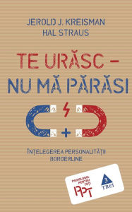 Title: Te urasc - nu ma parasi. În?elegerea personalita?ii borderline, Author: Jerold J. Kreisman