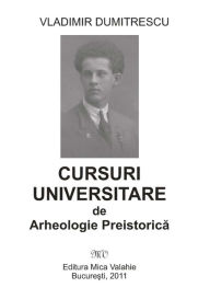 Title: Cursuri universitare de arheologie preistorică, Author: Vladimir Dumitrescu