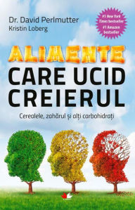 Title: Alimente care ucid creierul. Cerealele, zahărul și alți carbohidrați, Author: Kristin Loberg