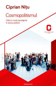 Title: Cosmopolitismul. Catre o noua paradigma în teoria politica, Author: Ciprian Ni?u