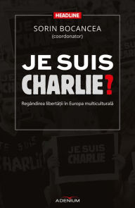 Title: Je suis Charlie? Regândirea liberta?ii în Europa multiculturala, Author: Sorin Bocancea