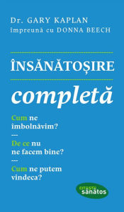 Title: Însănătoșire completă. Cum ne îmbolnăvim? De ce nu ne facem bine? Cum ne putem vindeca?, Author: Gary Kaplan