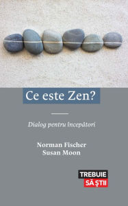 Title: Ce este Zen? Dialog pentru începători, Author: Norman Fischer