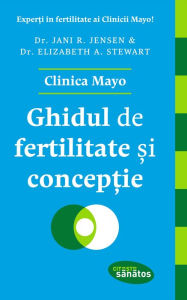 Title: Ghidul de fertilitate și contracepție. Clinica Mayo, Author: Elizabeth A. Stewart