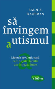 Title: Sa învingem autismul. Metoda revolu?ionara care a ajutat familii din întreaga lume, Author: Raun K. Kaufman