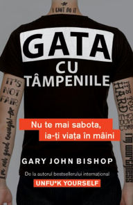 Title: Gata cu tampeniile: Nu te mai sabota, ia-ti viata in maini, Author: Gary John Bishop