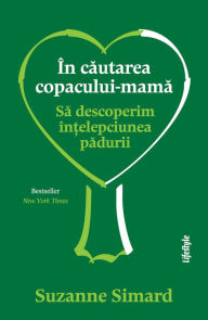 Title: În cautarea copacului-mama: Sa descoperim în?elepciunea padurii, Author: Suzanne Simard