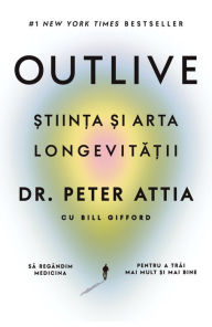 Title: Outlive: ?tiin?a ?i arta longevita?ii, Author: Dr. Peter Attia