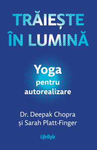 Title: Traie?te în lumina: Yoga pentru autorealizare, Author: Deepak Chopra