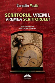 Title: Scriitorul vremii, vremea scriitorului. Eseu critic despre Geo Dumitrescu, Author: Corneliu Vasile