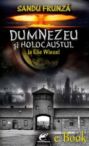 Title: Dumnezeu si Holocaustul la Elie Wiesel, Author: Sandu Frunza