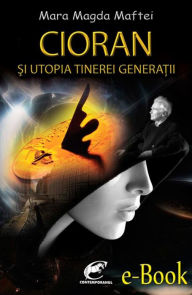 Title: Cioran si utopia tinerei generatii, Author: Mara Magda Maftei