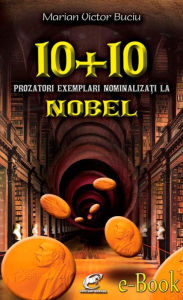 Title: 10 plus 10 prozatori exemplari nominalizati la Nobel, Author: Marian Victor Buciu