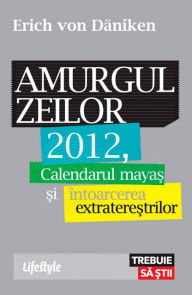 Title: Amurgul zeilor. 2012, calendarul mayas si intoarcerea extraterestrilor, Author: Erich von Daniken