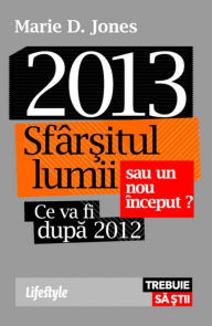 Title: 2013. Sfarsitul lumii sau un nou inceput?, Author: Marie D. Jones