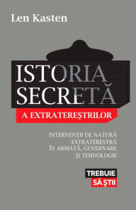 Title: Istoria secreta a extraterestrilor. Interventii de natura extraterestra in armata, guvernare si tehnologie, Author: Len Kasten