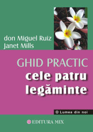 Title: Cele patru legăminte. Ghid practic, Author: don Miguel Ruiz