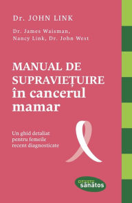 Title: Manual de supraviețuire în cancerul mamar. Un ghid detaliat pentru femeile recent diagnosticate, Author: John West