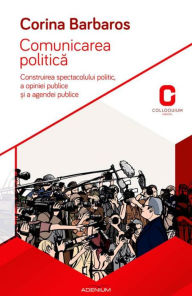 Title: Comunicarea politica. Construirea spectacolului politic, a opiniei publice ?i a agendei publice, Author: Corina Barbaros