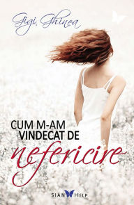 Title: Cum m-am vindecat de nefericire, Author: Gigi Ghinea