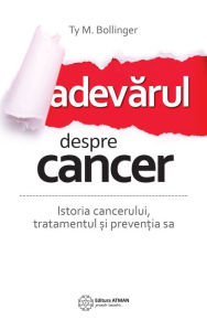 Title: Adevarul despre cancer: Istoria, tratamentul ?i preven?ia sa, Author: Ty M. Bollinger