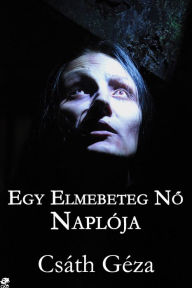 Title: Egy elmebeteg nő naplója: Csáth Géza elfeledett orvosi tanulmánya, Author: Csáth Géza