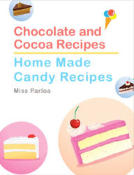 Title: Chocolate and Cocoa Recipes and Home Made Candy Recipes, Author: Miss Parloa