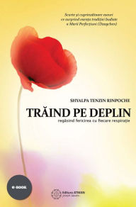 Title: Trăind pe deplin. Regăsind fericirea cu fiecare respirație, Author: Shyalpa Tenzin Rinpoche