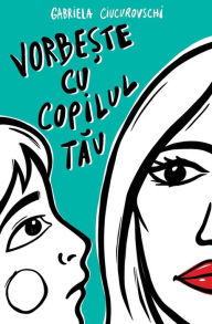 Title: Vorbeste Cu Copilul Tau, Author: Gabriela Ciucurovschi