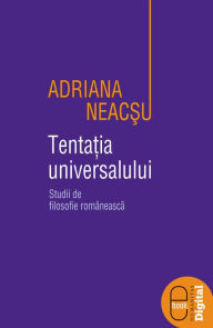 Title: Tentatia universalului. Studii de filosofie romaneasca, Author: Neacsu Adriana