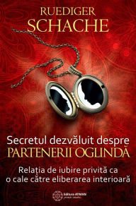 Title: Secretul dezvăluit despre partenerii oglindă. Relația de iubire privită ca o cale către eliberarea interioară, Author: Ruediger Schache