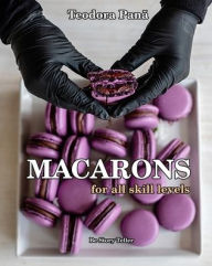 Title: Macarons for All Skill Levels: How to Make Macarons Step by Step with Success the First Try. This Book Comes with a Free Video Course. Make Your Own Macarons with My Quick & Easy Recipe!, Author: Teodora Pana