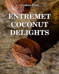Title: Entremet Coconut Delights: How to Make Entremet Coconut 3D Step by Step. This Book Gives You Free Access to the Online Video Course. Unique Working Method for All Skill Levels., Author: Teodora Pana