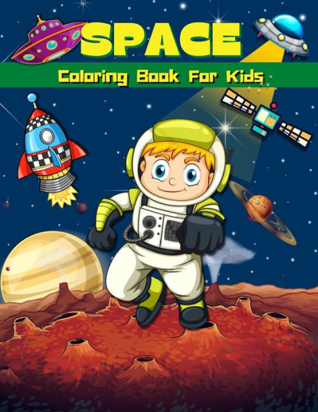 Space Coloring Book For Kids: Super Fun Coloring & Activity Book For Kids Outer Space Coloring Pages For Boys & Girls Ages 4-8, 6-9 Big Illustrations For Painting With Rockets, Planets, Astronauts, Space Ships And Aliens