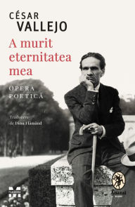 Title: A murit eternitatea mea: Opera Poetica, Author: Cesar Vallejo