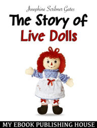 Title: The Story of Live Dolls, Author: Josephine Scribner Gates