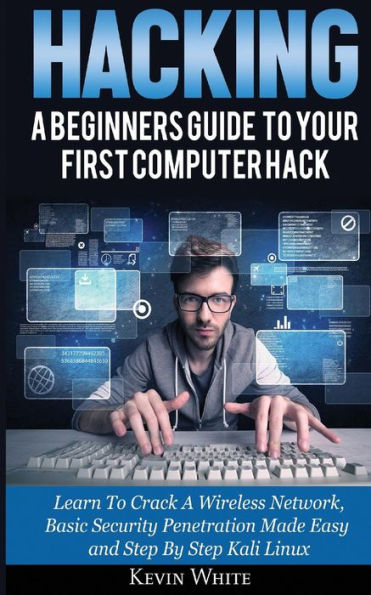 Hacking: A Beginners Guide To Your First Computer Hack; Learn Crack Wireless Network, Basic Security Penetration Made Easy and Step By Kali Linux