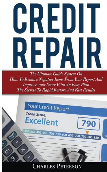 Credit Repair: The Ultimate Guide System On How To Remove Negative Items From Your Report And Improve Score With An Easy Plan; Secrets Rapid Restore Fast Results