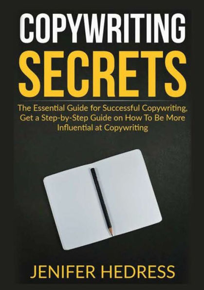Copywriting Secrets: The Essential Guide for Successful Copywriting, Get a Step-by-Step on How To Be More Influential at