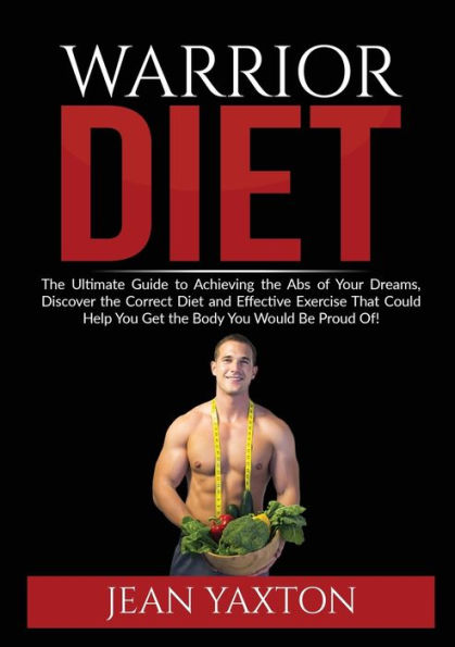 Warrior Diet: : the Ultimate Guide to Achieving Abs of Your Dreams, Discover Correct Diet and Effective Exercise That Could Help You Get Body Would Be Proud Of!