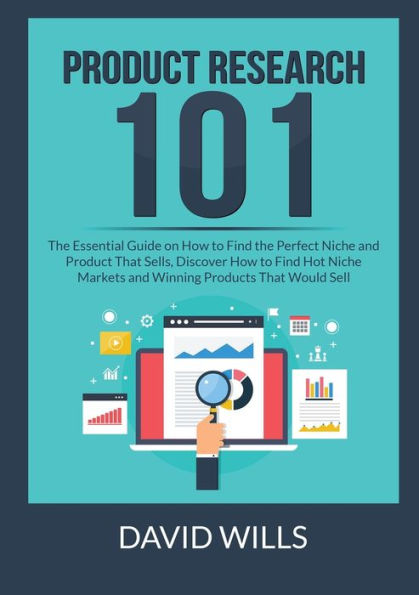 Product Research 101: the Essential Guide on How to Find Perfect Niche and That Sells, Discover Hot Markets Winning Products Would Sell