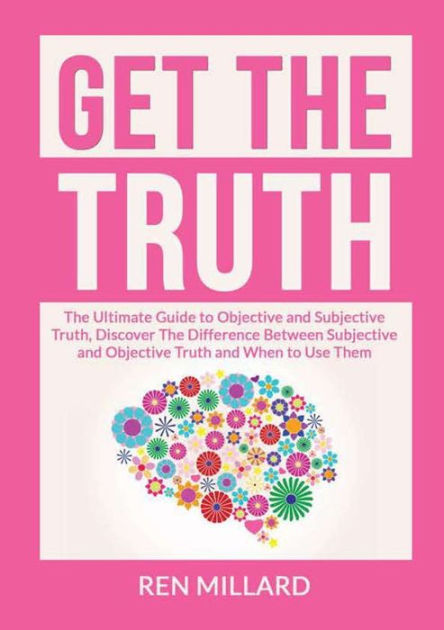 Get the Truth: The Ultimate Guide to Objective and Subjective Truth ...