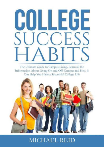 College Success Habits: the Ultimate Guide to Campus Living, Learn all Information About Living On and Off How it Can Help You Have a Successful Life