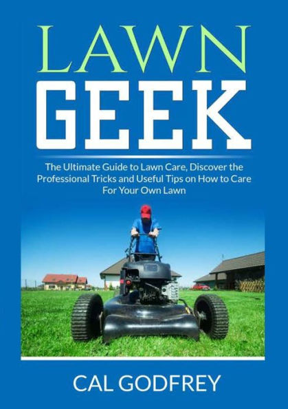 Lawn Geek: the Ultimate Guide to Care, Discover Professional Tricks and Useful Tips on How Care For Your Own