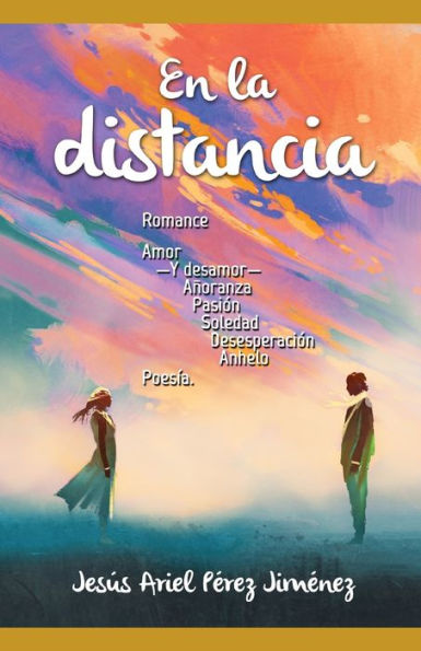 En la distancia.: Romance, amor -y desamor-, añoranza, pasión, soledad, desesperación, anhelo: poesía.