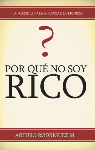 Title: Por Qué No Soy Rico?, Author: Arturo Rodríguez M.