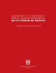 Title: Sazones y andanzas por el Centro Histórico de la Ciudad de México, Author: Víctor Hugo Aguilar Morales