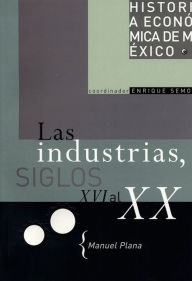 Title: Las industrias, siglos XVI al XX, Author: Manuel Plana